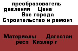 преобразователь  давления  › Цена ­ 5 000 - Все города Строительство и ремонт » Материалы   . Дагестан респ.,Кизляр г.